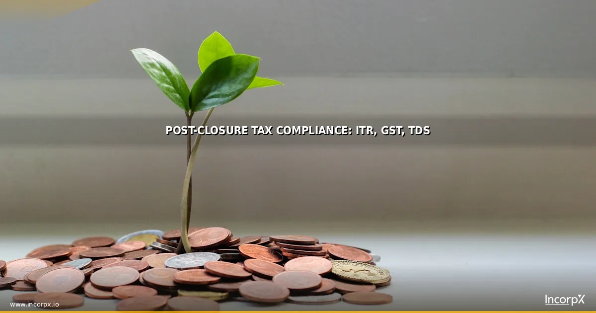 Post-Closure Tax Compliance: ITR, GST, TDS Post-Closure Tax Compliance: ITR, GST, TDS